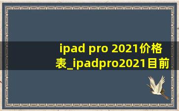 ipad pro 2021价格表_ipadpro2021目前多少钱